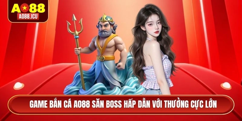 Game bắn cá AO88 săn boss hấp dẫn với thưởng cực lớn