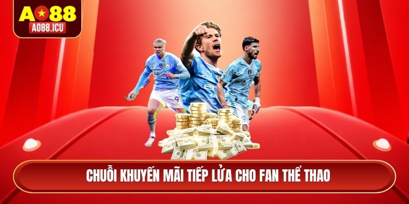 Chuỗi khuyến mãi tiếp lửa cho fan thể thao